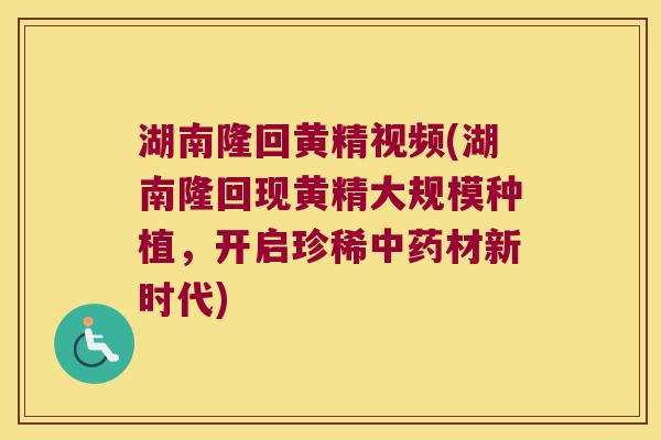 湖南隆回黄精视频(湖南隆回现黄精大规模种植，开启珍稀材新时代)