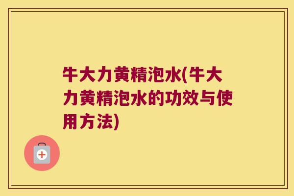 牛大力黄精泡水(牛大力黄精泡水的功效与使用方法) 牛大力黄精泡水(牛大力黄精泡水的功效与使用方法)