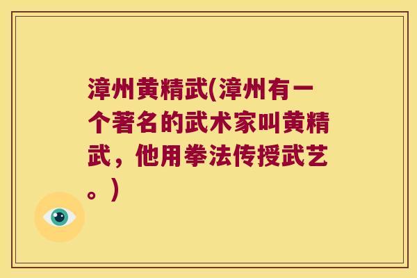 漳州黄精武(漳州有一个著名的武术家叫黄精武，他用拳法传授武艺。)