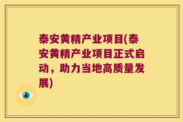 泰安黄精产业项目(泰安黄精产业项目正式启动，助力当地高质量发展)