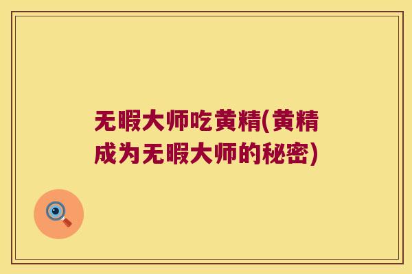 无暇大师吃黄精(黄精成为无暇大师的秘密) 无暇大师吃黄精(黄精成为无暇大师的秘密)