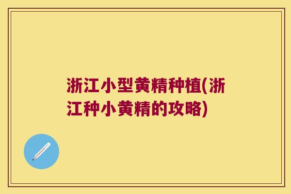 浙江小型黄精种植(浙江种小黄精的攻略)
