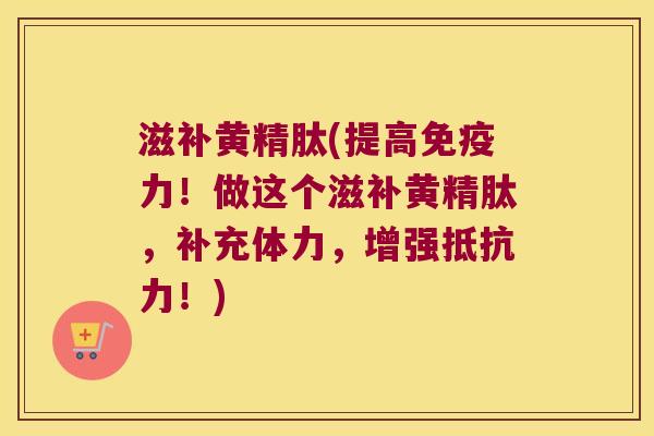 滋补黄精肽(提高力！做这个滋补黄精肽，补充体力，增强！)