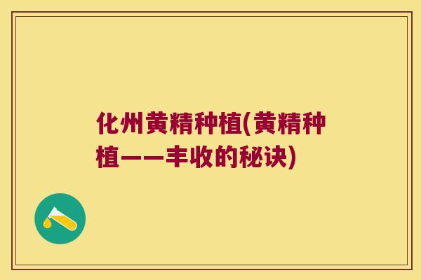 化州黄精种植(黄精种植——丰收的秘诀)