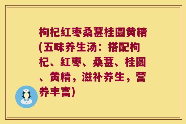 枸杞红枣桑葚桂圆黄精(五味养生汤:搭配枸杞、红枣、桑葚、桂圆、黄精,滋补养生,营养丰富) 枸杞红枣桑葚桂圆黄精(五味养生汤:搭配枸杞、红枣、桑葚、桂圆、黄精,滋补养生,营养丰富)