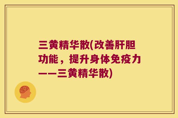 三黄精华散(改善胆功能，提升身体力——三黄精华散)