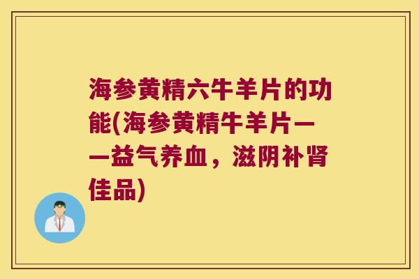 海参黄精六牛羊片的功能(海参黄精牛羊片——益气，滋阴补佳品)