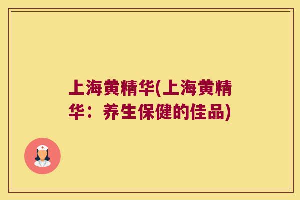 上海黄精华(上海黄精华：养生保健的佳品)