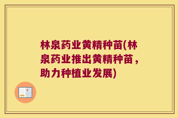 林泉药业黄精种苗(林泉药业推出黄精种苗,助力种植业发展) 林泉药业黄精种苗(林泉药业推出黄精种苗,助力种植业发展)