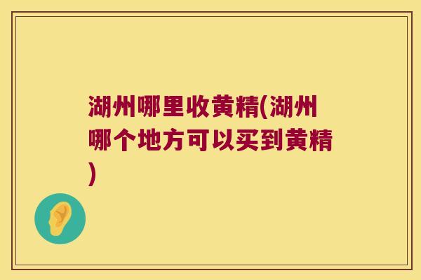 湖州哪里收黄精(湖州哪个地方可以买到黄精) 湖州哪里收黄精(湖州哪个地方可以买到黄精)