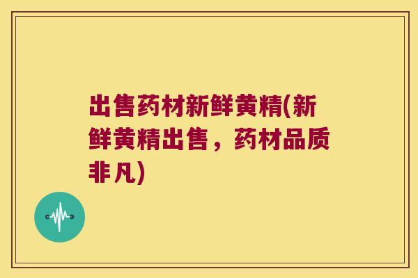 出售药材新鲜黄精(新鲜黄精出售,药材品质非凡) 出售药材新鲜黄精(新鲜黄精出售,药材品质非凡)