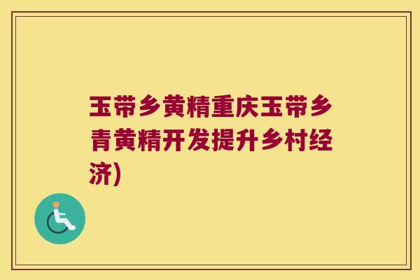 玉带乡黄精重庆玉带乡青黄精开发提升乡村经济) 玉带乡黄精重庆玉带乡青黄精开发提升乡村经济)