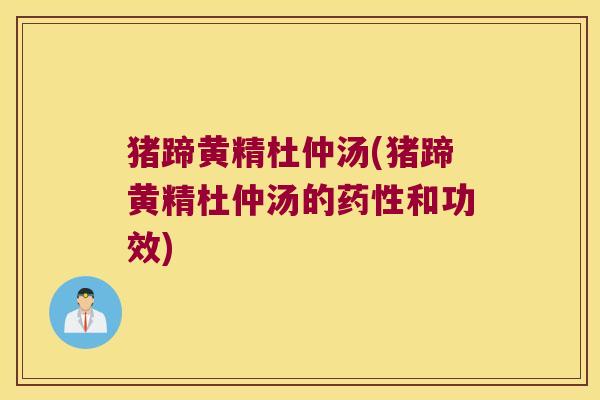 猪蹄黄精杜仲汤(猪蹄黄精杜仲汤的和功效) 猪蹄黄精杜仲汤(猪蹄黄精杜仲汤的和功效)