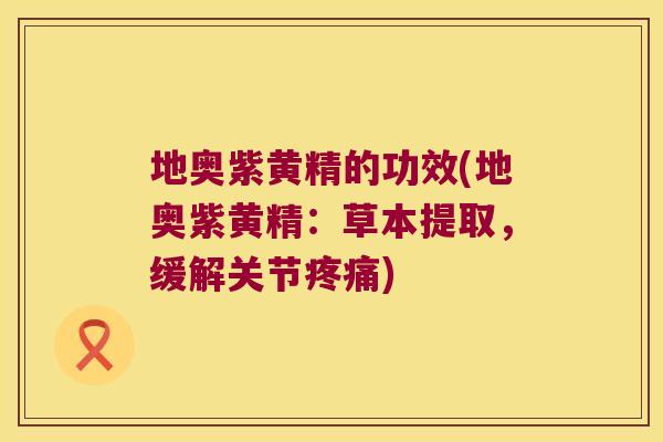 地奥紫黄精的功效(地奥紫黄精：草本提取，缓解关节)