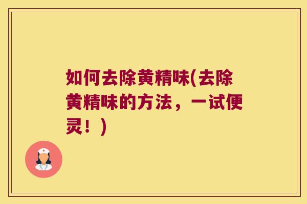 如何去除黄精味(去除黄精味的方法,一试便灵!) 如何去除黄精味(去除黄精味的方法,一试便灵!)