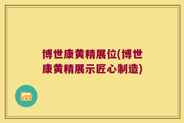 博世康黄精展位(博世康黄精展示匠心制造) 博世康黄精展位(博世康黄精展示匠心制造)