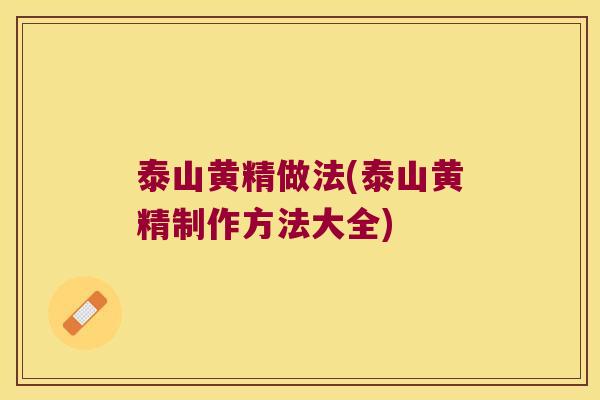 泰山黄精做法(泰山黄精制作方法大全)