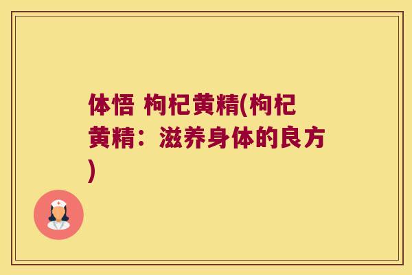 体悟 枸杞黄精(枸杞黄精:滋养身体的良方) 体悟 枸杞黄精(枸杞黄精:滋养身体的良方)