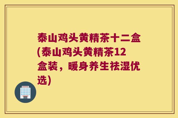 泰山鸡头黄精茶十二盒(泰山鸡头黄精茶12盒装，暖身养生祛湿优选)