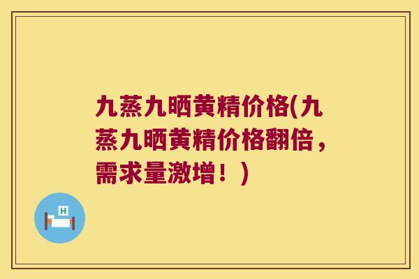 九蒸九晒黄精价格(九蒸九晒黄精价格翻倍，需求量激增！)