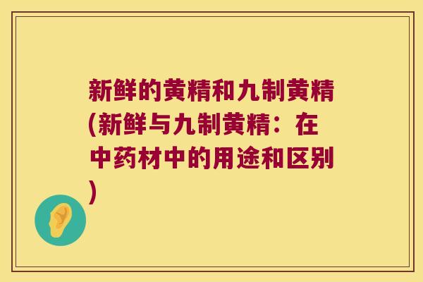 新鲜的黄精和九制黄精(新鲜与九制黄精:在材中的用途和区别) 新鲜的黄精和九制黄精(新鲜与九制黄精:在材中的用途和区别)