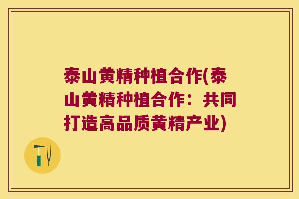 泰山黄精种植合作(泰山黄精种植合作:共同打造高品质黄精产业) 泰山黄精种植合作(泰山黄精种植合作:共同打造高品质黄精产业)