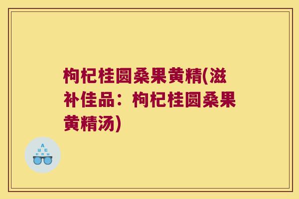 枸杞桂圆桑果黄精(滋补佳品：枸杞桂圆桑果黄精汤)