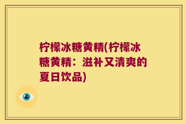 柠檬冰糖黄精(柠檬冰糖黄精：滋补又清爽的夏日饮品)