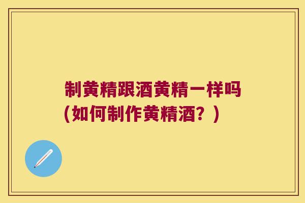 制黄精跟酒黄精一样吗(如何制作黄精酒？)