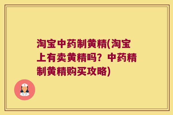 淘宝制黄精(淘宝上有卖黄精吗?精制黄精购买攻略) 淘宝制黄精(淘宝上有卖黄精吗?精制黄精购买攻略)