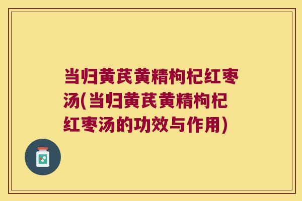 当归黄芪黄精枸杞红枣汤(当归黄芪黄精枸杞红枣汤的功效与作用)