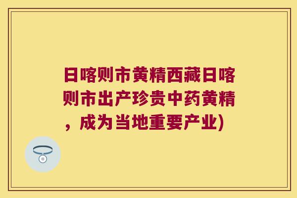 日喀则市黄精西藏日喀则市出产珍贵黄精，成为当地重要产业)