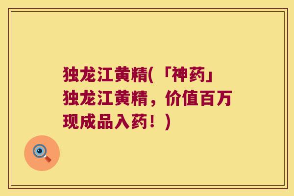 独龙江黄精(「神药」独龙江黄精，价值百万现成品入药！)