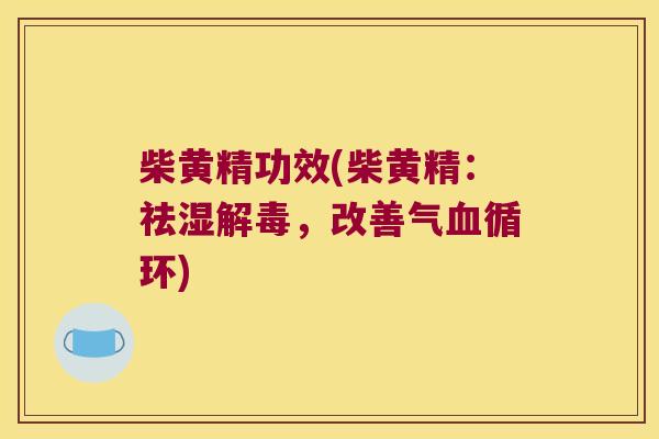 柴黄精功效(柴黄精：祛湿，改善气循环)
