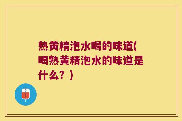 熟黄精泡水喝的味道(喝熟黄精泡水的味道是什么？)