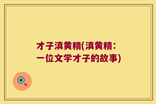 才子滇黄精(滇黄精:一位文学才子的故事) 才子滇黄精(滇黄精:一位文学才子的故事)