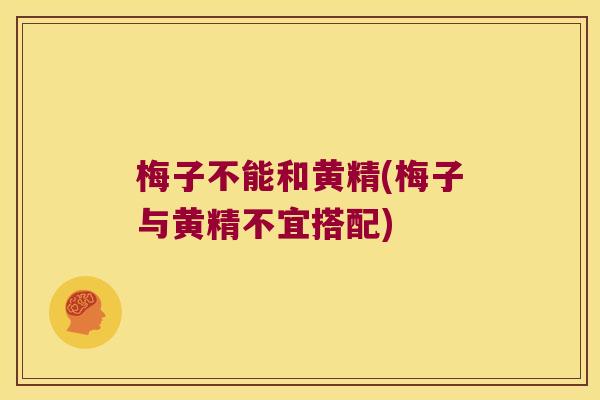 梅子不能和黄精(梅子与黄精不宜搭配) 梅子不能和黄精(梅子与黄精不宜搭配)
