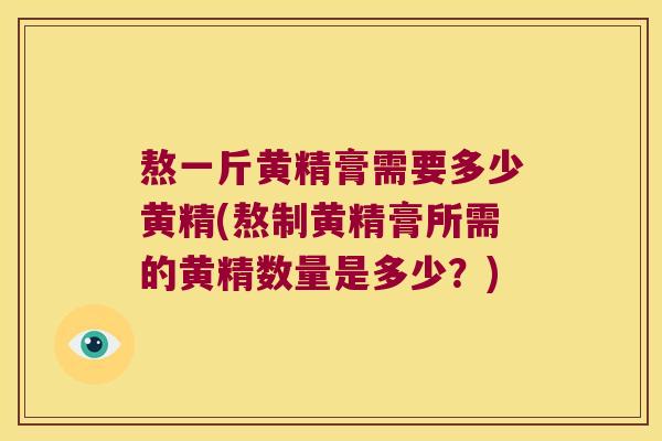 熬一斤黄精膏需要多少黄精(熬制黄精膏所需的黄精数量是多少？)