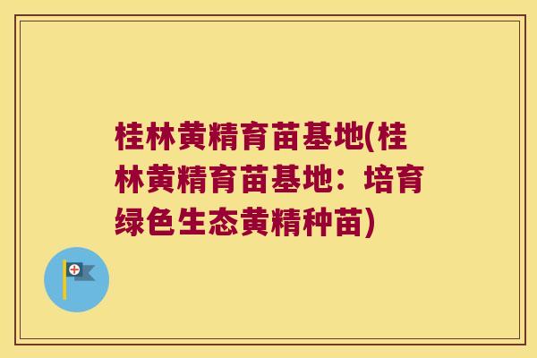 桂林黄精育苗基地(桂林黄精育苗基地：培育绿色生态黄精种苗)