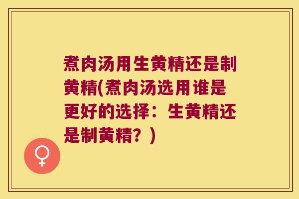 煮肉汤用生黄精还是制黄精(煮肉汤选用谁是更好的选择:生黄精还是制黄精?) 煮肉汤用生黄精还是制黄精(煮肉汤选用谁是更好的选择:生黄精还是制黄精?)
