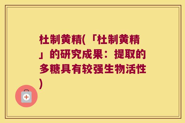 杜制黄精(「杜制黄精」的研究成果：提取的多糖具有较强生物活性)