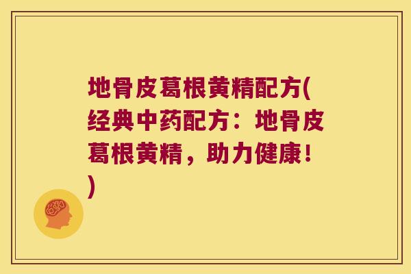 地骨皮葛根黄精配方(经典配方：地骨皮葛根黄精，助力健康！)