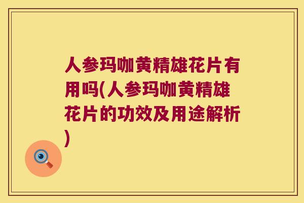 人参玛咖黄精雄花片有用吗(人参玛咖黄精雄花片的功效及用途解析) 人参玛咖黄精雄花片有用吗(人参玛咖黄精雄花片的功效及用途解析)