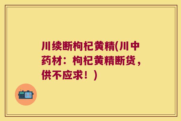 川续断枸杞黄精(川材：枸杞黄精断货，供不应求！)
