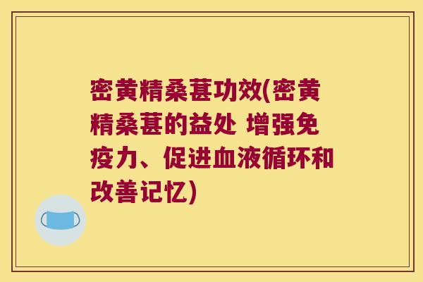 密黄精桑葚功效(密黄精桑葚的益处 增强力、促进和改善记忆)