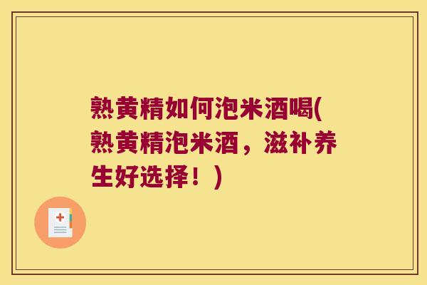 熟黄精如何泡米酒喝(熟黄精泡米酒，滋补养生好选择！)