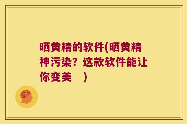 晒黄精的软件(晒黄精神污染?这款软件能让你变美 ) 晒黄精的软件(晒黄精神污染?这款软件能让你变美 )
