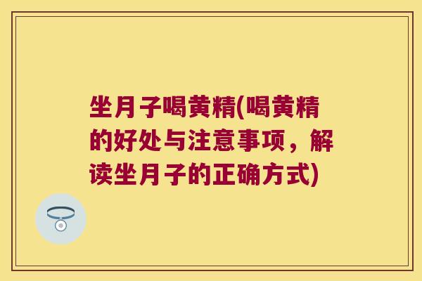 坐月子喝黄精(喝黄精的好处与注意事项,解读坐月子的正确方式) 坐月子喝黄精(喝黄精的好处与注意事项,解读坐月子的正确方式)