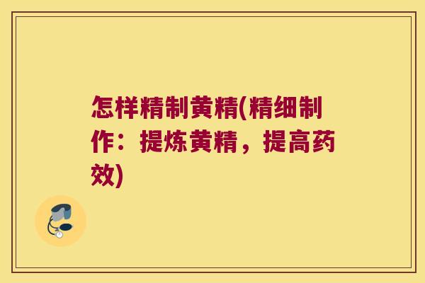 怎样精制黄精(精细制作:提炼黄精,提高) 怎样精制黄精(精细制作:提炼黄精,提高)