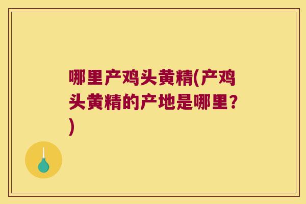 哪里产鸡头黄精(产鸡头黄精的产地是哪里?) 哪里产鸡头黄精(产鸡头黄精的产地是哪里?)